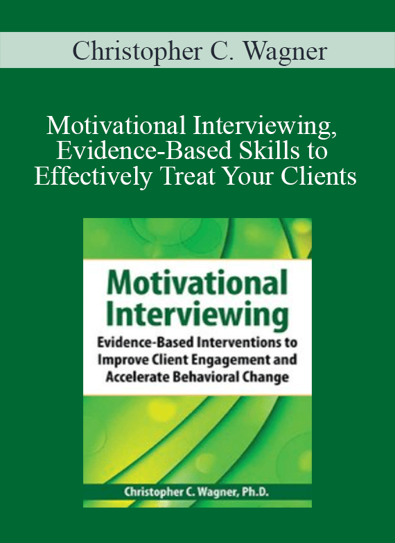 Christopher C. Wagner - Motivational Interviewing, Evidence-Based Skills to Effectively Treat Your Clients