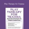 Amy Flaherty - Play Therapy for Trauma Brain-Based Strategies for Children & Adolescents