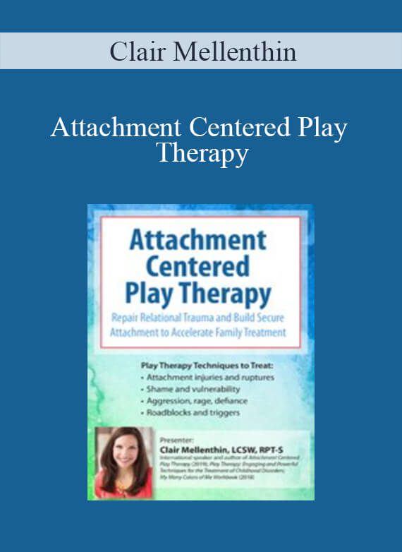 Clair Mellenthin - Attachment Centered Play Therapy Repair Relational Trauma and Build Secure Attachment to Accelerate Family Treatment
