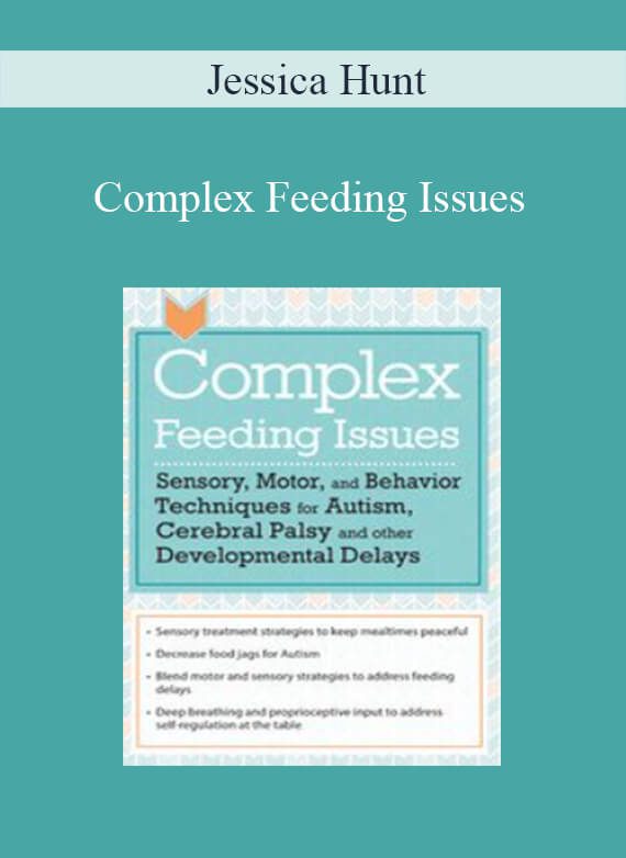 Jessica Hunt - Complex Feeding Issues Sensory, Motor, and Behavior Techniques for Autism, Cerebral Palsy and other Developmental Delays