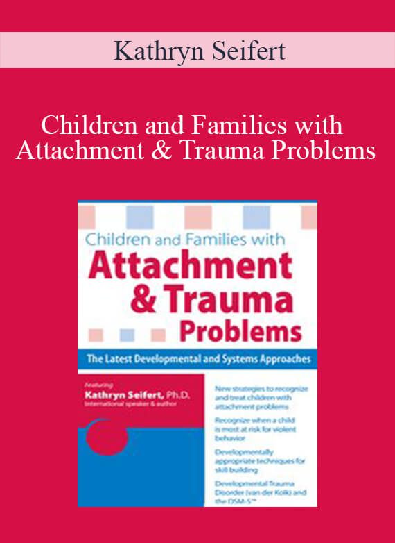 Kathryn Seifert - Children and Families with Attachment & Trauma Problems The Latest Developmental and Systems Approaches