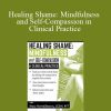 Mary NurrieStearns - Healing Shame Mindfulness and Self-Compassion in Clinical Practice