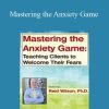 Reid Wilson - Mastering the Anxiety Game Teaching Clients to Welcome Their Fears