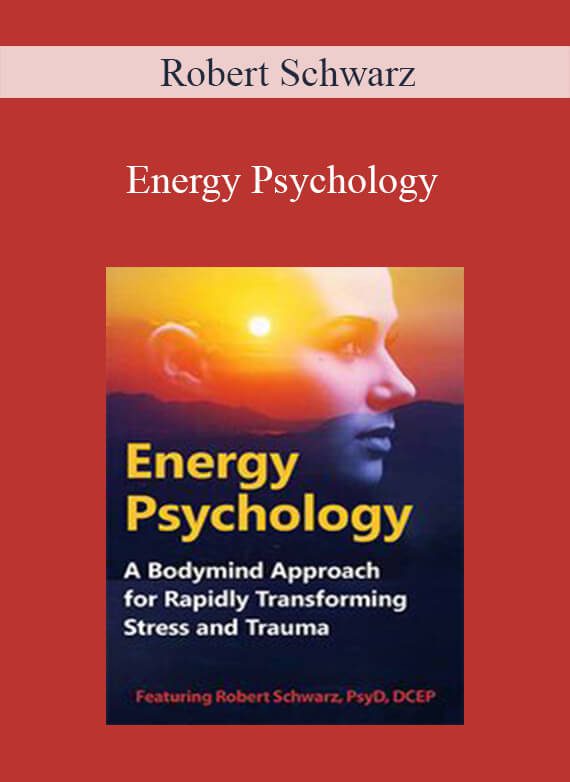Robert Schwarz - Energy Psychology A Bodymind Approach for Rapidly Transforming Stress and Trauma1