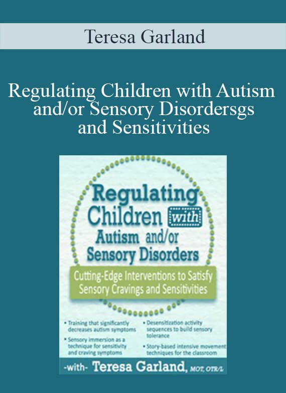 Teresa Garland - Regulating Children with Autism andor Sensory Disorders Cutting-Edge Interventions to Satisfy Sensory Cravings and Sensitivities