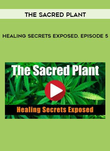 The Sacred Plant: Healing Secrets Exposed. Episode 5