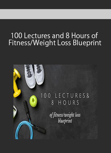100 Lectures and 8 Hours of Fitness/Weight Loss Blueprint