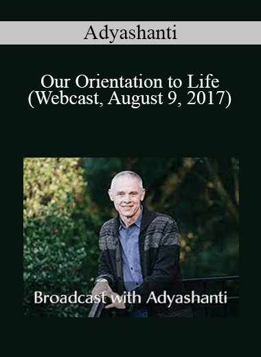 Adyashanti - Our Orientation to Life (Webcast