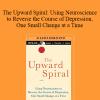 Alex Korb - The Upward Spiral: Using Neuroscience to Reverse the Course of Depression
