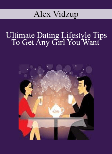 Alex Vidzup - Ultimate Dating Lifestyle Tips To Get Any Girl You Want