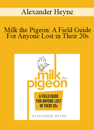 Alexander Heyne - Milk the Pigeon: A Field Guide For Anyone Lost in Their 20s