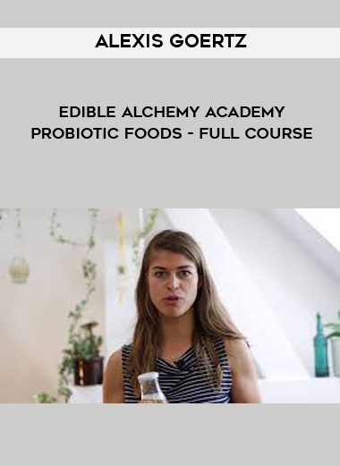 Alexis Goertz - Edible Alchemy Academy - Probiotic Foods - Full Course