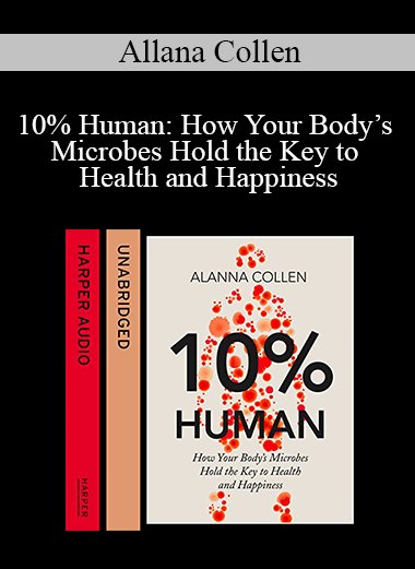 Allana Collen - 10% Human: How Your Body’s Microbes Hold the Key to Health and Happiness
