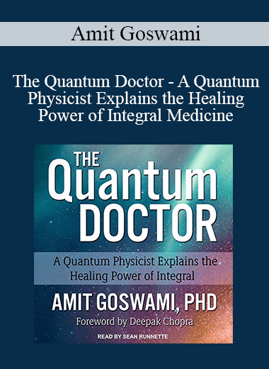 Amit Goswami - The Quantum Doctor - A Quantum Physicist Explains the Healing Power of Integral Medicine