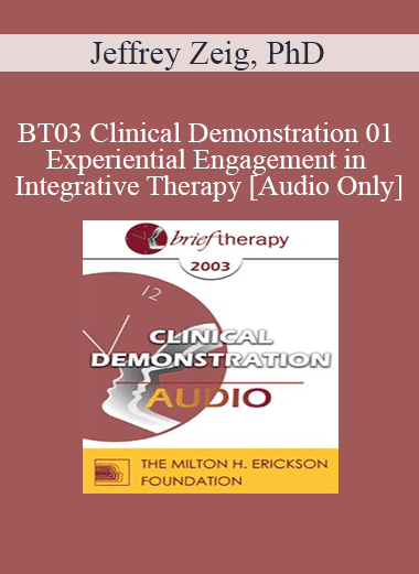 [Audio Download] BT03 Clinical Demonstration 01 - Experiential Engagement in Integrative Therapy - Jeffrey Zeig