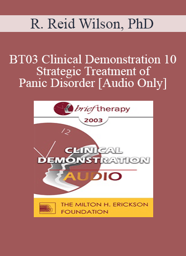 [Audio Download] BT03 Clinical Demonstration 10 - Strategic Treatment of Panic Disorder - R. Reid Wilson