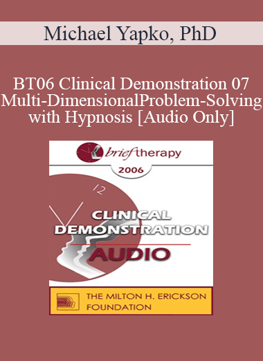 [Audio Download] BT06 Clinical Demonstration 07 - Multi-Dimensional Problem-Solving with Hypnosis - Michael Yapko