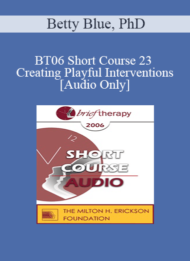 [Audio Download] BT06 Short Course 23 - Creating Playful Interventions: A Trance-Sending Approach Toward Therapeutic Coping - Betty Blue