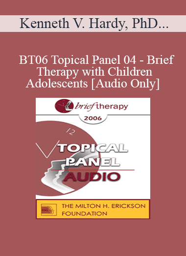 [Audio Download] BT06 Topical Panel 04 - Brief Therapy with Children & Adolescents - Kenneth V. Hardy