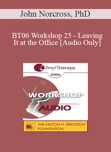 [Audio Download] BT06 Workshop 25 - Leaving It at the Office: Psychotherapist Self-Care - John Norcross