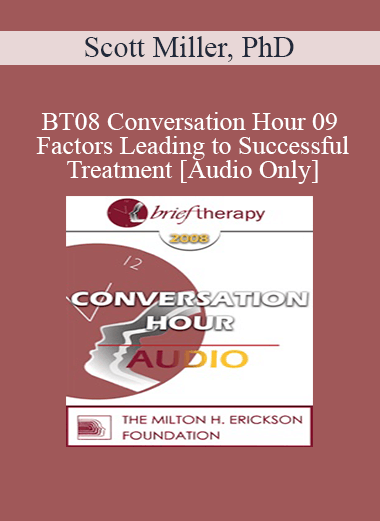[Audio Download] BT08 Conversation Hour 09 - Factors Leading to Successful Treatment - Scott Miller