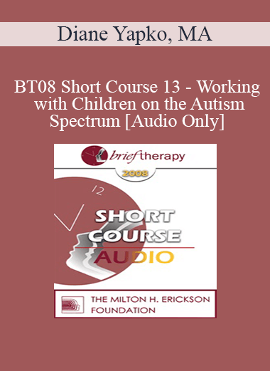 [Audio Download] BT08 Short Course 13 - Working with Children on the Autism Spectrum: Brief Therapy Approaches in Long Term Therapy - Diane Yapko