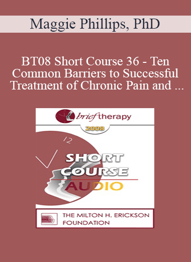 [Audio Download] BT08 Short Course 36 - Ten Common Barriers to Successful Treatment of Chronic Pain and Brief Interventions to Resolve Them - Maggie Phillips