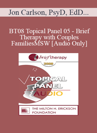 [Audio Download] BT08 Topical Panel 05 - Brief Therapy with Couples and Families - Jon Carlson