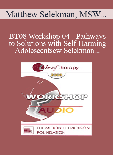 [Audio Download] BT08 Workshop 04 - Pathways to Solutions with Self-Harming Adolescents: A Collaborative Strengths-Based Therapy Approach - Matthew Selekman