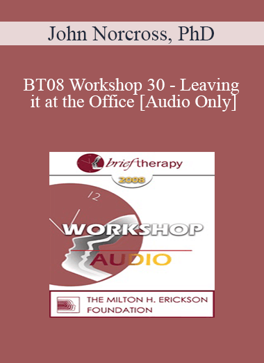 [Audio Download] BT08 Workshop 30 - Leaving it at the Office: Psychotherapist Self-Care - John Norcross