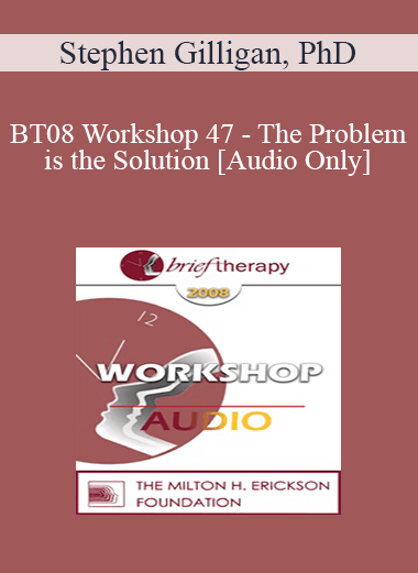 [Audio Download] BT08 Workshop 47 - The Problem is the Solution: Symptoms as Identity Transformers - Stephen Gilligan