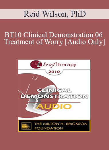 [Audio Download] BT10 Clinical Demonstration 06 - Treatment of Worry - Reid Wilson