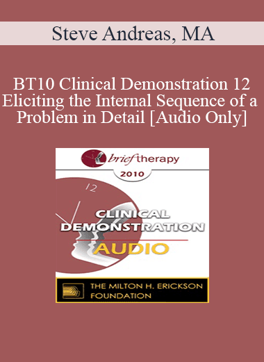 [Audio Download] BT10 Clinical Demonstration 12 - Eliciting the Internal Sequence of a Problem in Detail: Live Demonstration of Therapy - Steve Andreas
