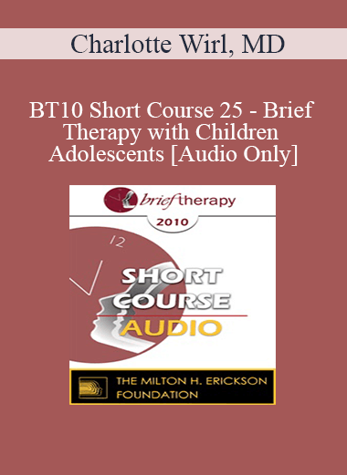 [Audio Download] BT10 Short Course 25 - Brief Therapy with Children and Adolescents - Charlotte Wirl
