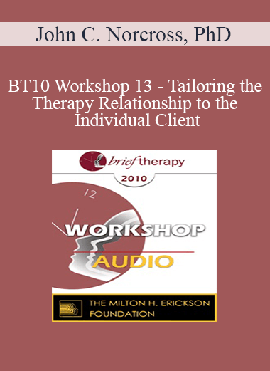 [Audio Download] BT10 Workshop 13 - Tailoring the Therapy Relationship to the Individual Client: Evidence-Based Practices - John C. Norcross
