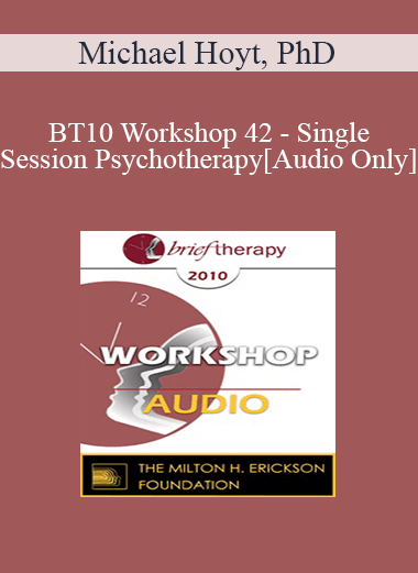 [Audio Download] BT10 Workshop 42 - Single-Session Psychotherapy: Enhancing One-Meeting Potentials - Michael Hoyt