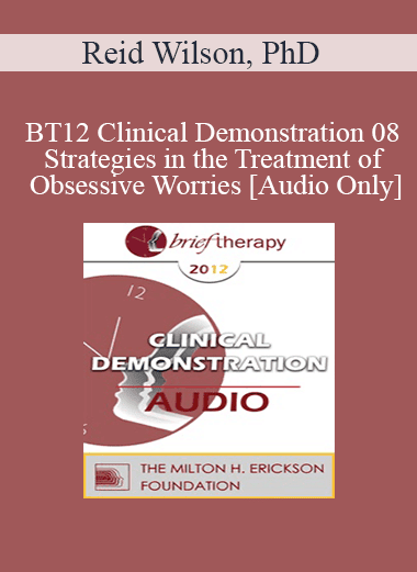 [Audio Download] BT12 Clinical Demonstration 08 - Strategies in the Treatment of Obsessive Worries - Reid Wilson