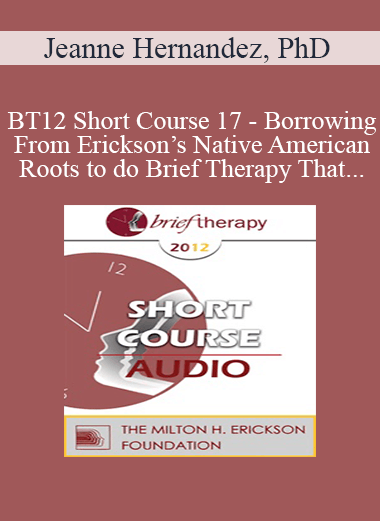 [Audio Download] BT12 Short Course 17 - Borrowing From Erickson’s Native American Roots to do Brief Therapy That Changes Lives and Lifestyles - Jeanne Hernandez