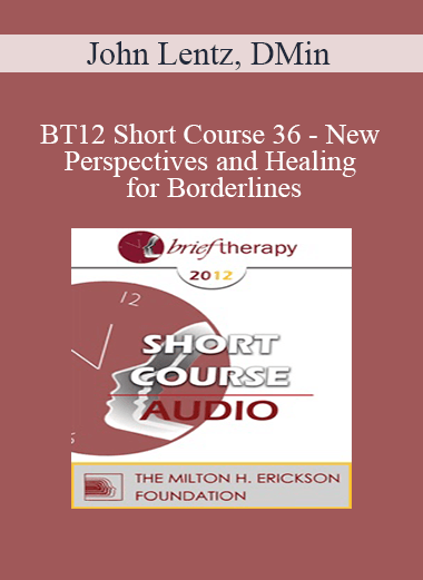 [Audio Download] BT12 Short Course 36 - New Perspectives and Healing for Borderlines: A Brief Therapy Intervention for Lasting Change - John Lentz