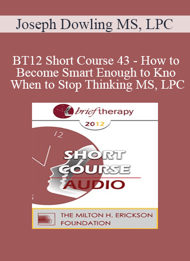[Audio Download] BT12 Short Course 43 - How to Become Smart Enough to Know When to Stop Thinking: A Brief Ericksonian Approach to Lasting Solutions - Joseph Dowling MS