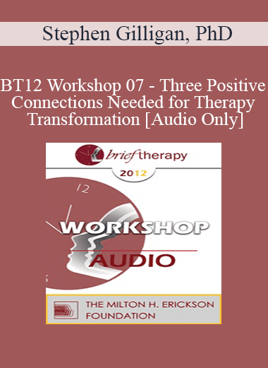 [Audio Download] BT12 Workshop 07 - Three Positive Connections Needed for Therapy Transformation - Stephen Gilligan
