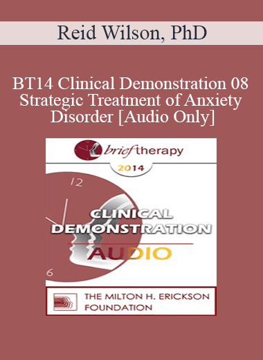 [Audio Download] BT14 Clinical Demonstration 08 - Strategic Treatment of Anxiety Disorder - Reid Wilson