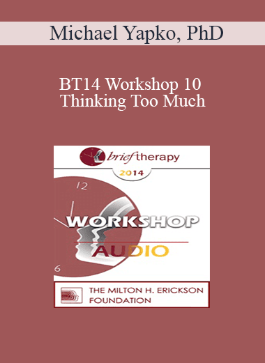 [Audio Download] BT14 Workshop 10 - Thinking Too Much: Rumination as a Driving Force in Co-Morbid Anxiety and Depression - Michael Yapko