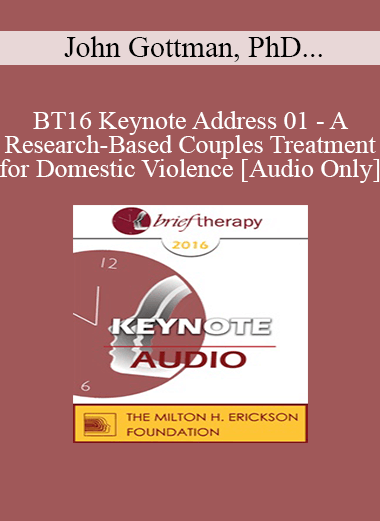 [Audio Download] BT16 Keynote Address 01 - A Research-Based Couples Treatment for Domestic Violence - John Gottman