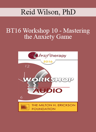 [Audio Download] BT16 Workshop 10 - Mastering the Anxiety Game: Teaching Clients to Welcome their Fears - Reid Wilson