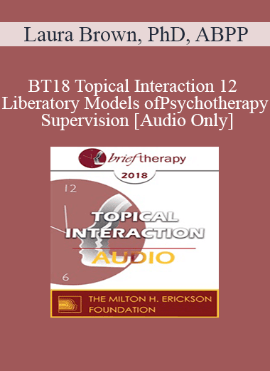 [Audio Download] BT18 Topical Interaction 12 - Liberatory Models of Psychotherapy Supervision - Laura Brown