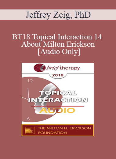 [Audio Download] BT18 Topical Interaction 14 - About Milton Erickson - Jeffrey Zeig