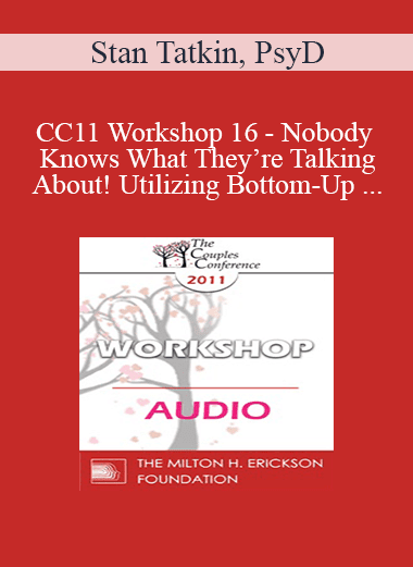 [Audio Download] CC11 Workshop 16 - Nobody Knows What They’re Talking About! Utilizing Bottom-Up Interventions for Reliability and Effectiveness with Couples - Stan Tatkin