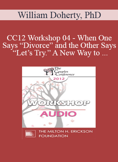 [Audio Download] CC12 Workshop 04 - When One Says “Divorce” and the Other Says “Let’s Try.” A New Way to Work with Mixed-Agenda Couples - William Doherty