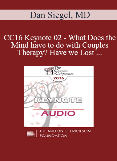[Audio Download] CC16 Keynote 02 - What Does the Mind have to do with Couples Therapy? Have we Lost our Minds as a Field of Mental Health? - Dan Siegel